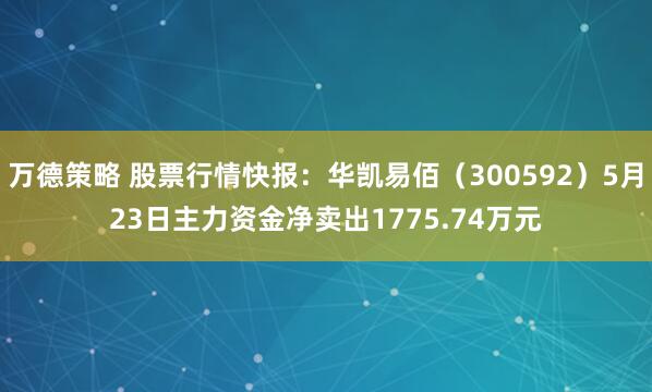 万德策略 股票行情快报：华凯易佰（300592）5月23日主力资金净卖出1775.74万元