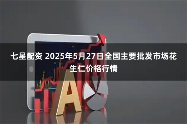 七星配资 2025年5月27日全国主要批发市场花生仁价格行情