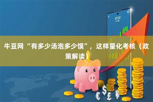 牛豆网 “有多少汤泡多少馍”，这样量化考核（政策解读）