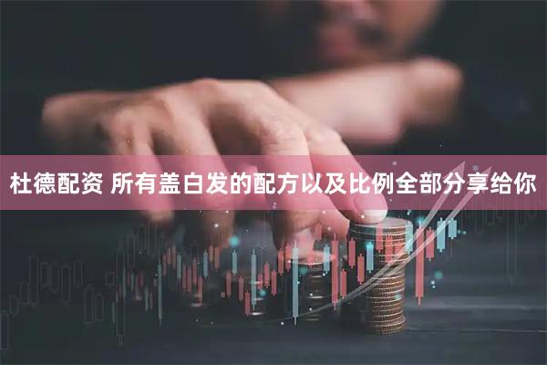 杜德配资 所有盖白发的配方以及比例全部分享给你