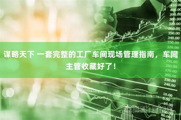 谋略天下 一套完整的工厂车间现场管理指南，车间主管收藏好了！