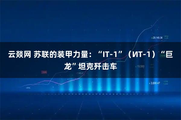云燚网 苏联的装甲力量：“IT-1”（ИТ-1）“巨龙”坦克歼击车