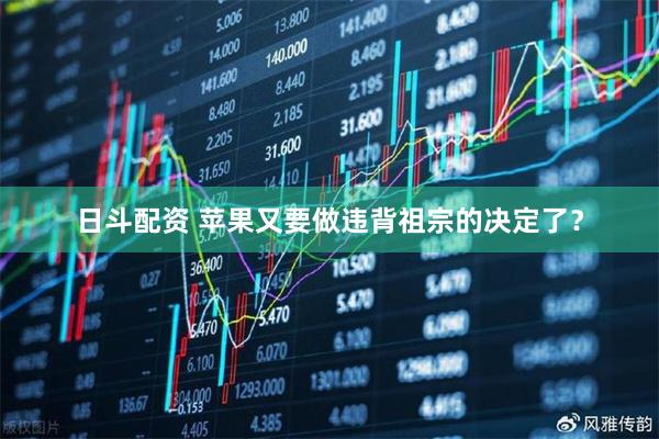 日斗配资 苹果又要做违背祖宗的决定了？